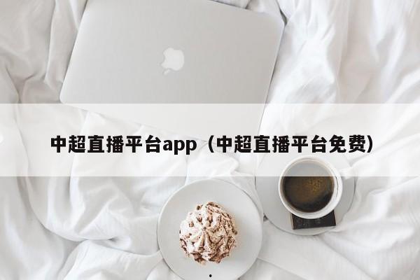 中超直播平台app（中超直播平台免费）